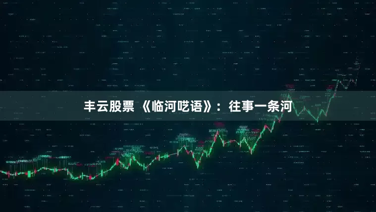 丰云股票 《临河呓语》：往事一条河