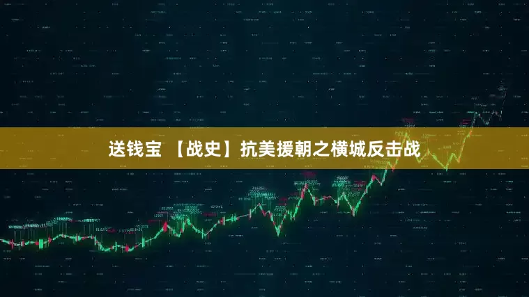 送钱宝 【战史】抗美援朝之横城反击战