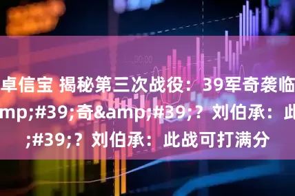 卓信宝 揭秘第三次战役：39军奇袭临津江有多&#39;奇&#39;？刘伯承：此战可打满分