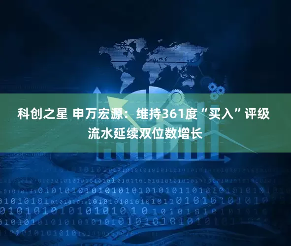 科创之星 申万宏源：维持361度“买入”评级 流水延续双位数增长
