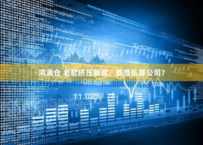 鸿满仓 老歌挤压新歌，都怪私募公司？